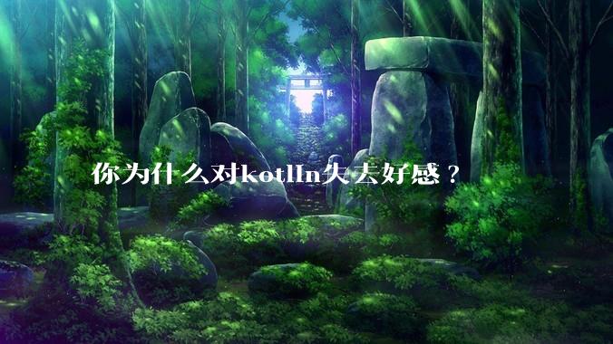 你为什么对kotlin失去好感?